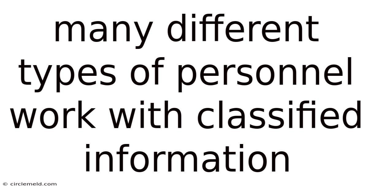 Many Different Types Of Personnel Work With Classified Information