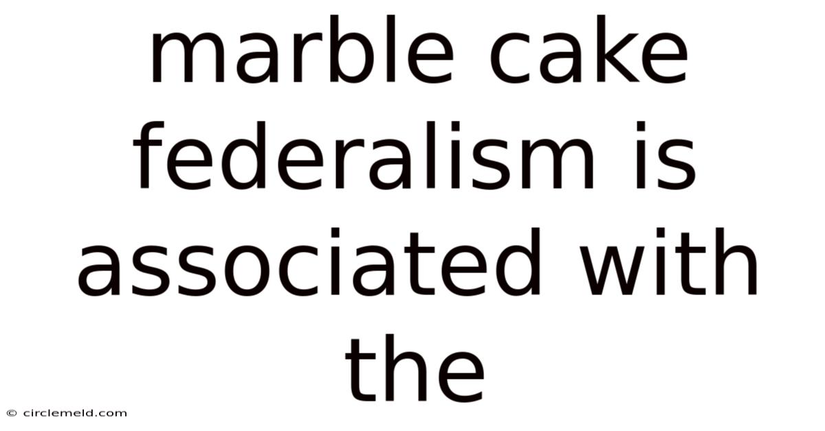 Marble Cake Federalism Is Associated With The