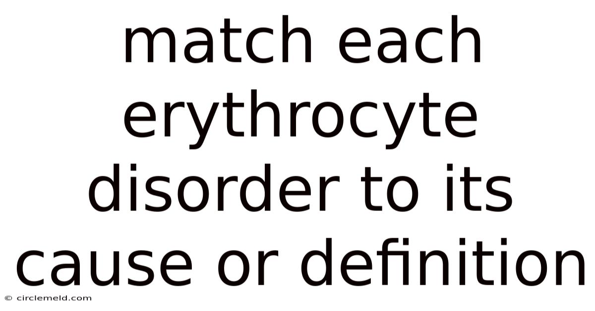 Match Each Erythrocyte Disorder To Its Cause Or Definition