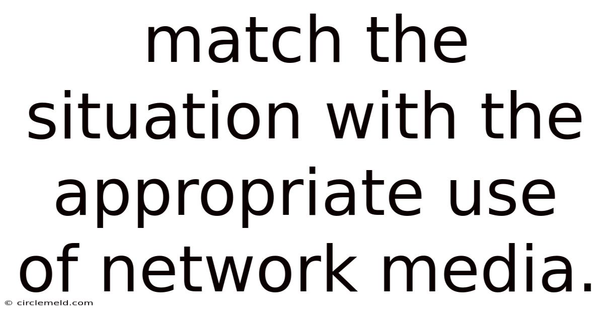 Match The Situation With The Appropriate Use Of Network Media.