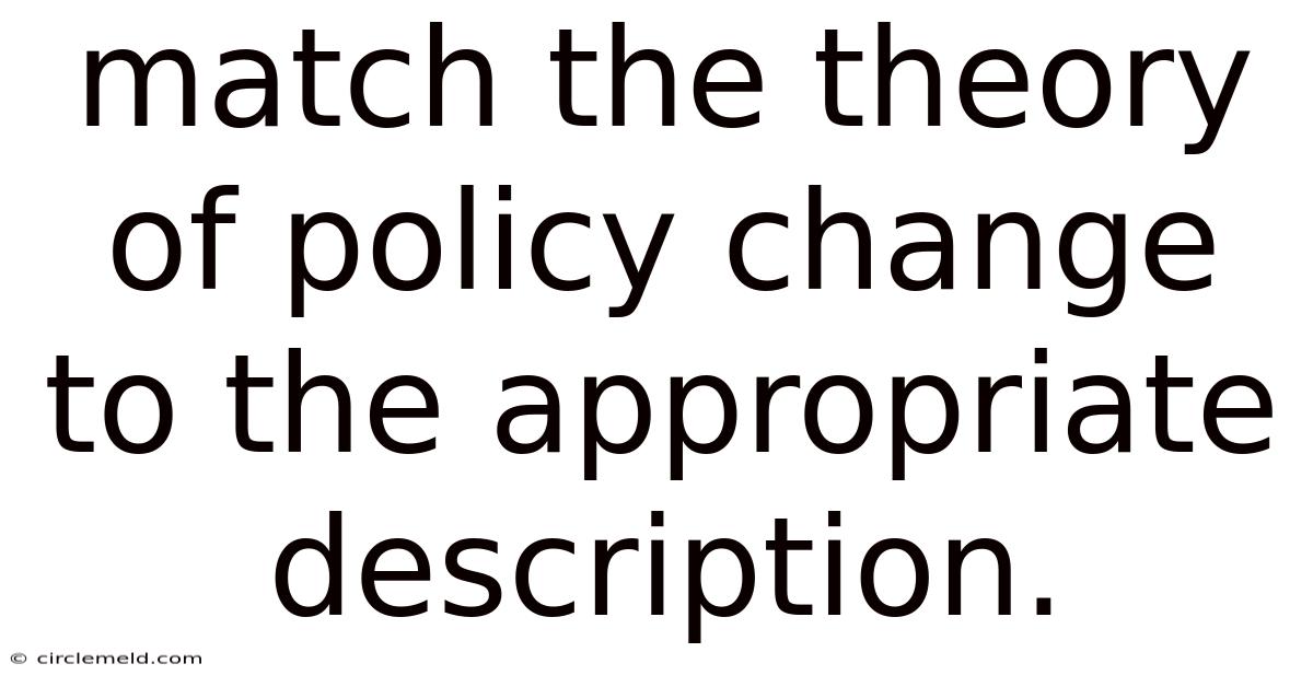 Match The Theory Of Policy Change To The Appropriate Description.