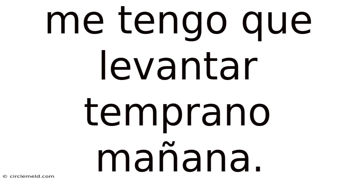 Me Tengo Que Levantar Temprano Mañana.