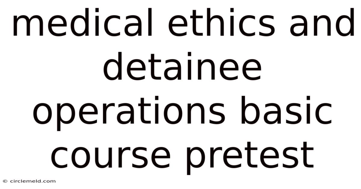 Medical Ethics And Detainee Operations Basic Course Pretest