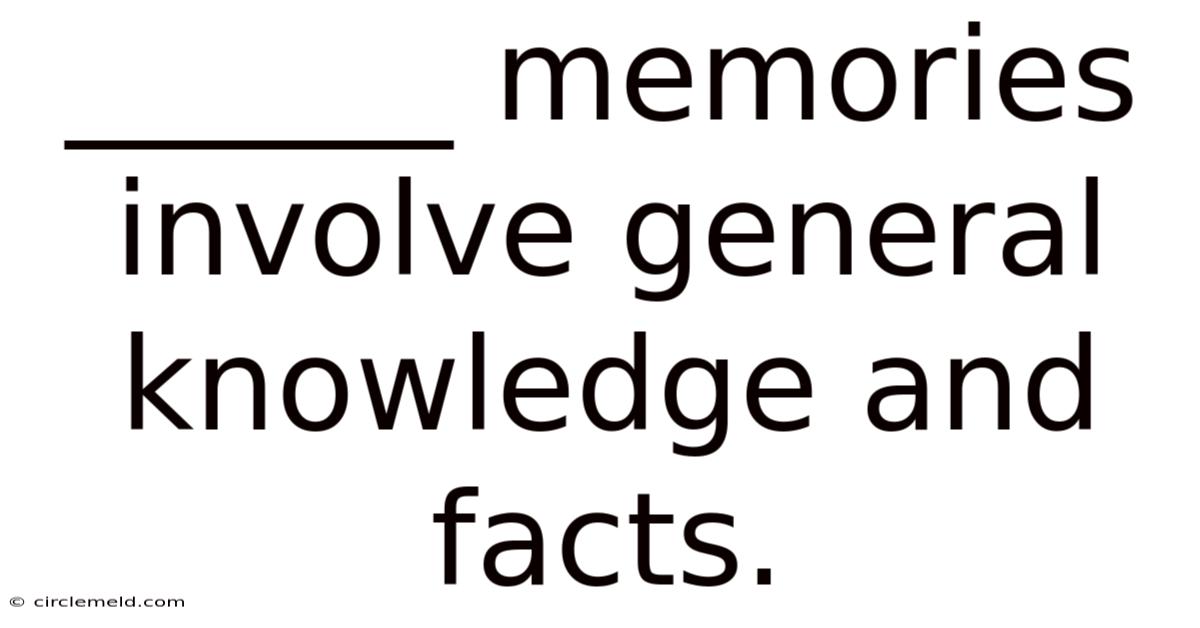 ______ Memories Involve General Knowledge And Facts.