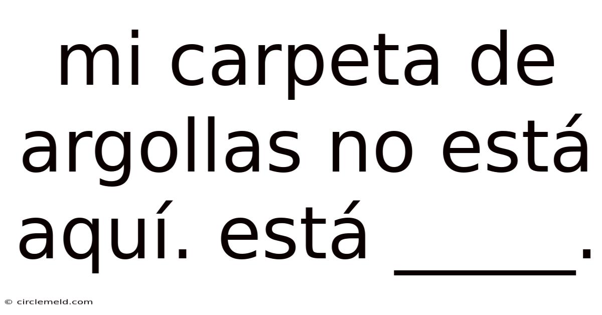 Mi Carpeta De Argollas No Está Aquí. Está _____.