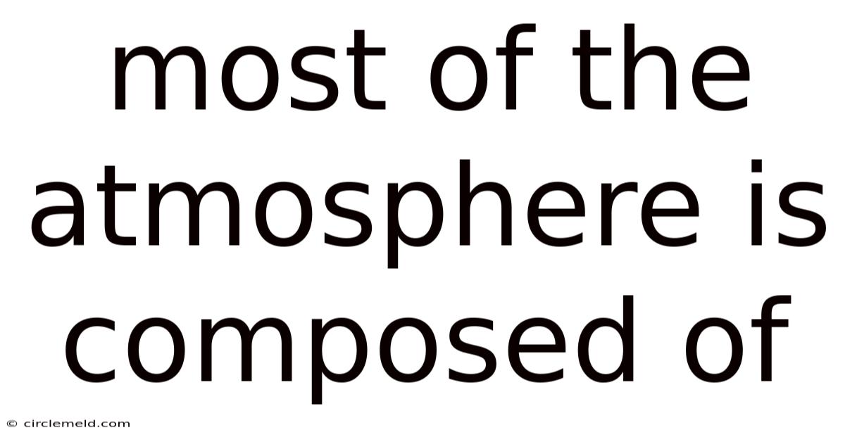 Most Of The Atmosphere Is Composed Of