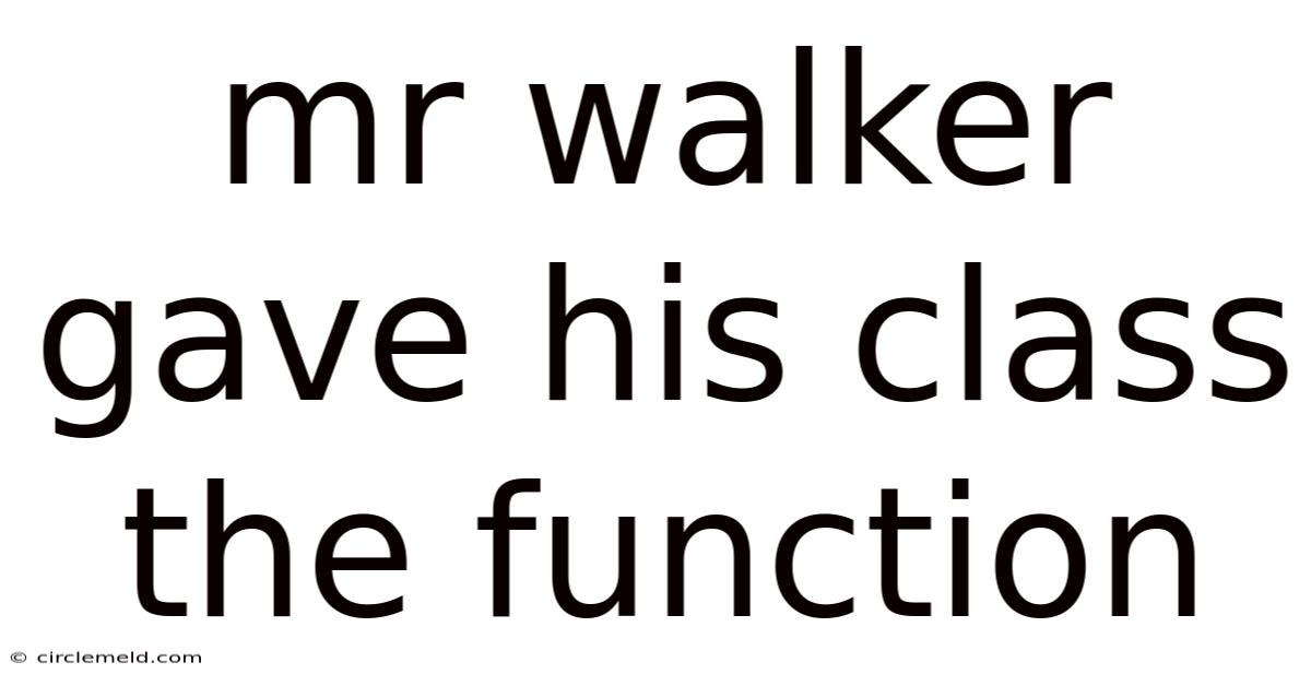 Mr Walker Gave His Class The Function
