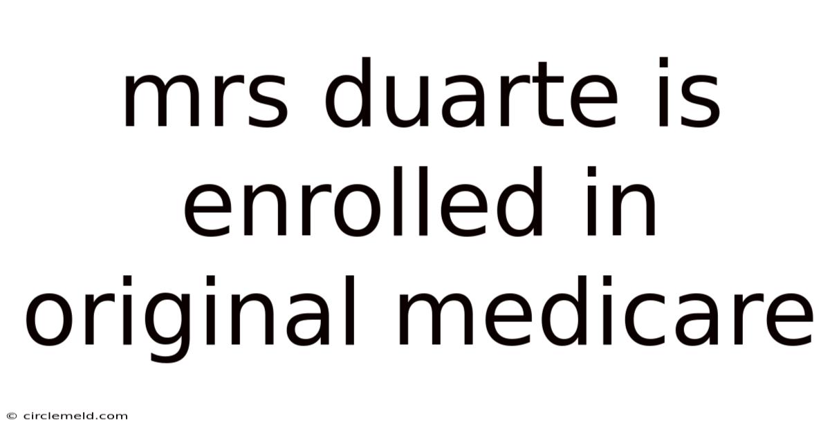 Mrs Duarte Is Enrolled In Original Medicare