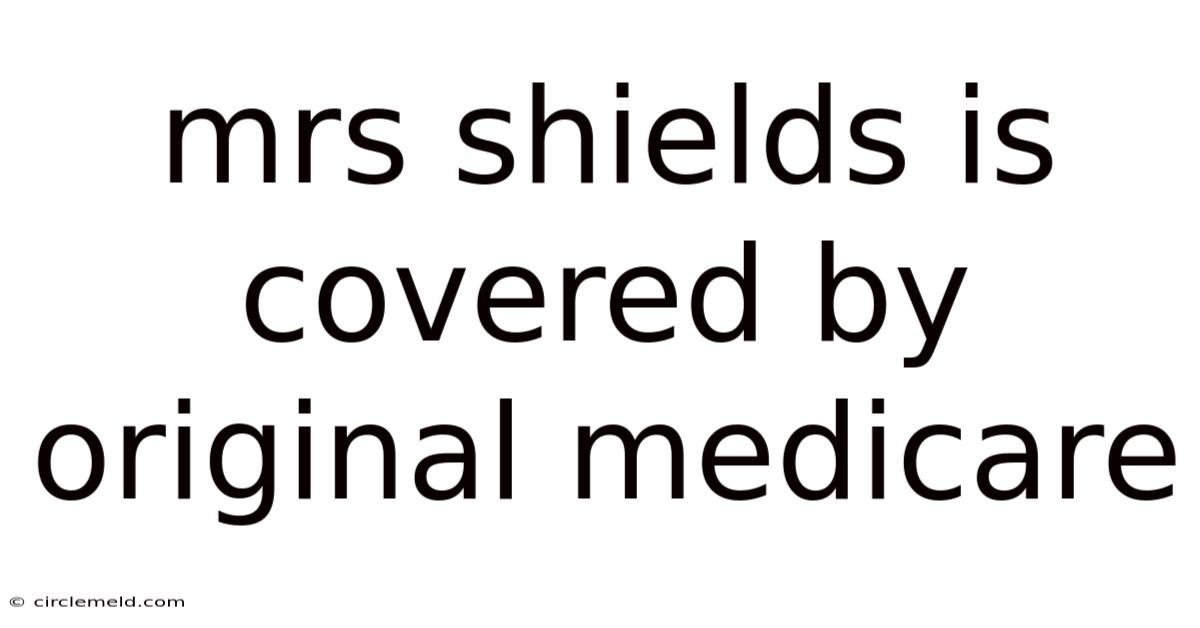 Mrs Shields Is Covered By Original Medicare