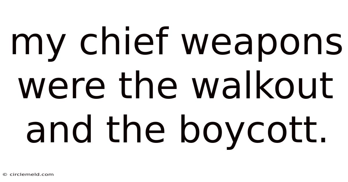 My Chief Weapons Were The Walkout And The Boycott.