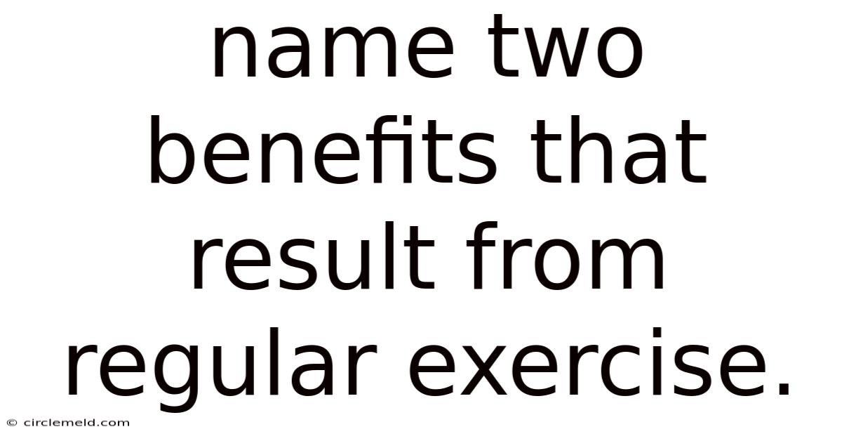 Name Two Benefits That Result From Regular Exercise.