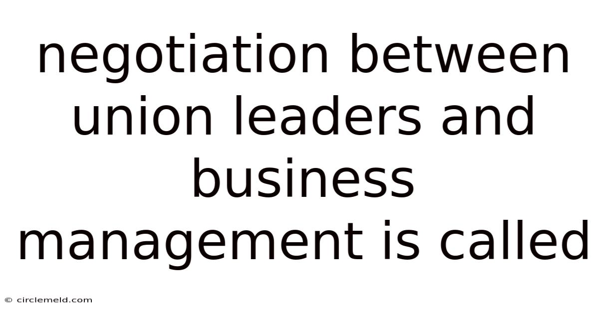 Negotiation Between Union Leaders And Business Management Is Called