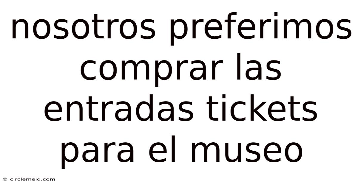 Nosotros Preferimos Comprar Las Entradas Tickets Para El Museo