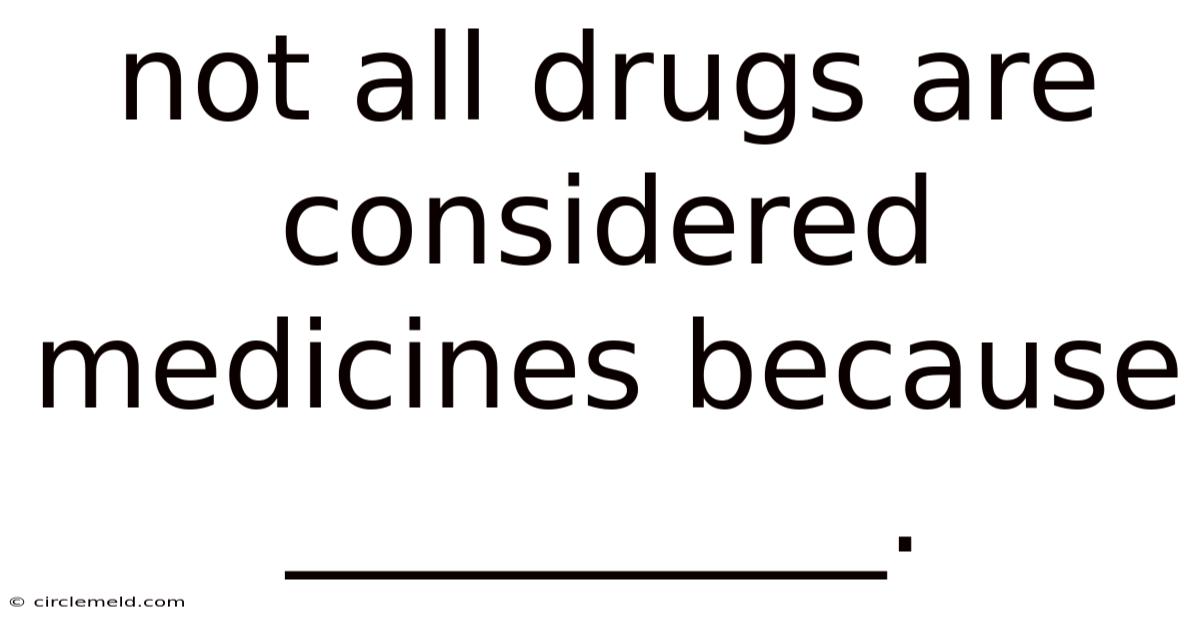 Not All Drugs Are Considered Medicines Because __________.