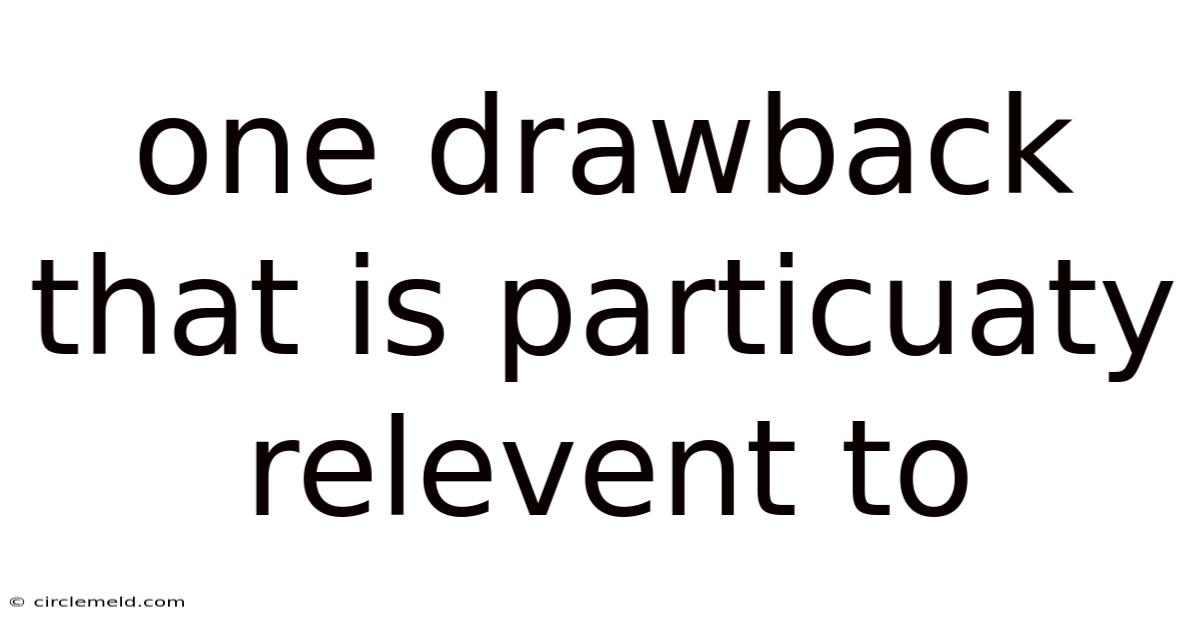 One Drawback That Is Particuaty Relevent To