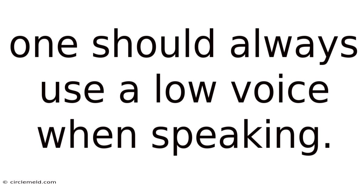 One Should Always Use A Low Voice When Speaking.