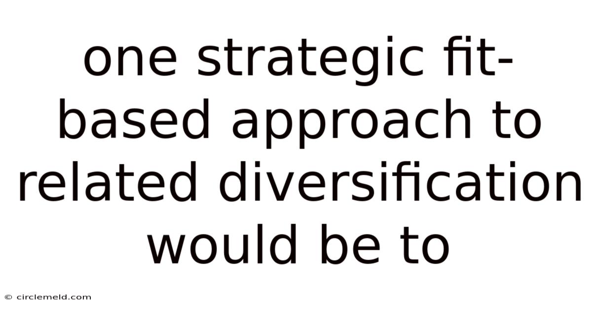 One Strategic Fit-based Approach To Related Diversification Would Be To