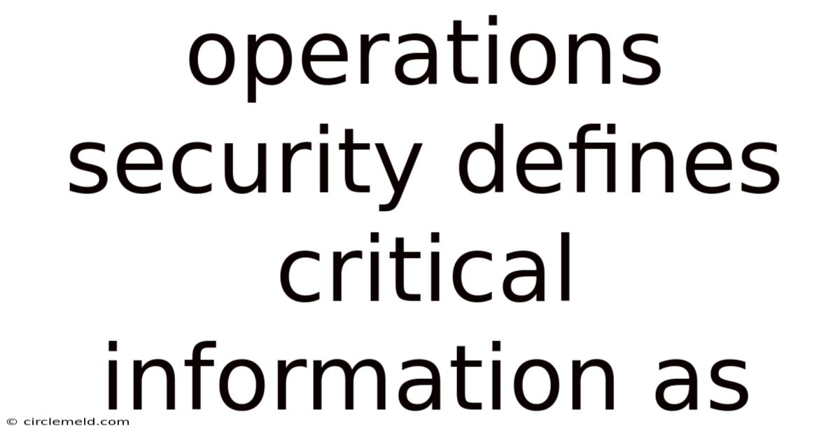 Operations Security Defines Critical Information As