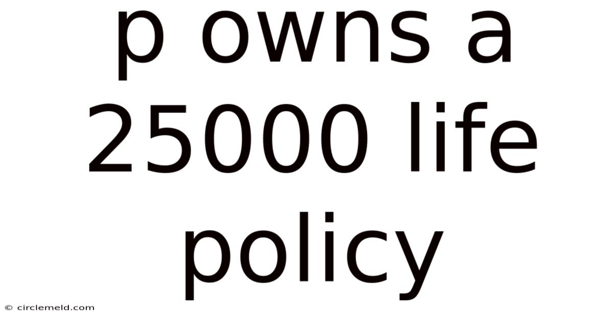 P Owns A 25000 Life Policy