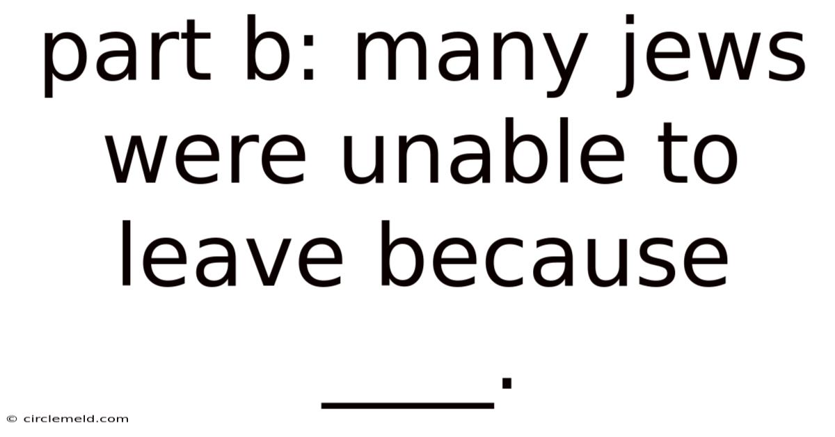 Part B: Many Jews Were Unable To Leave Because ____.