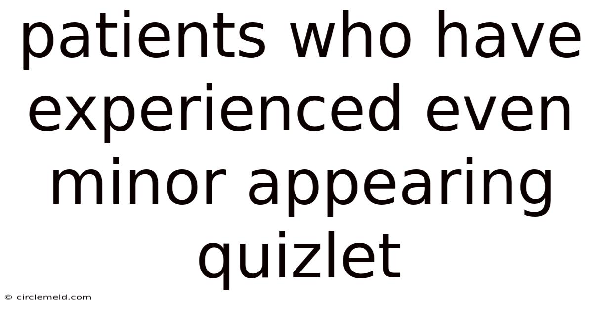 Patients Who Have Experienced Even Minor Appearing Quizlet