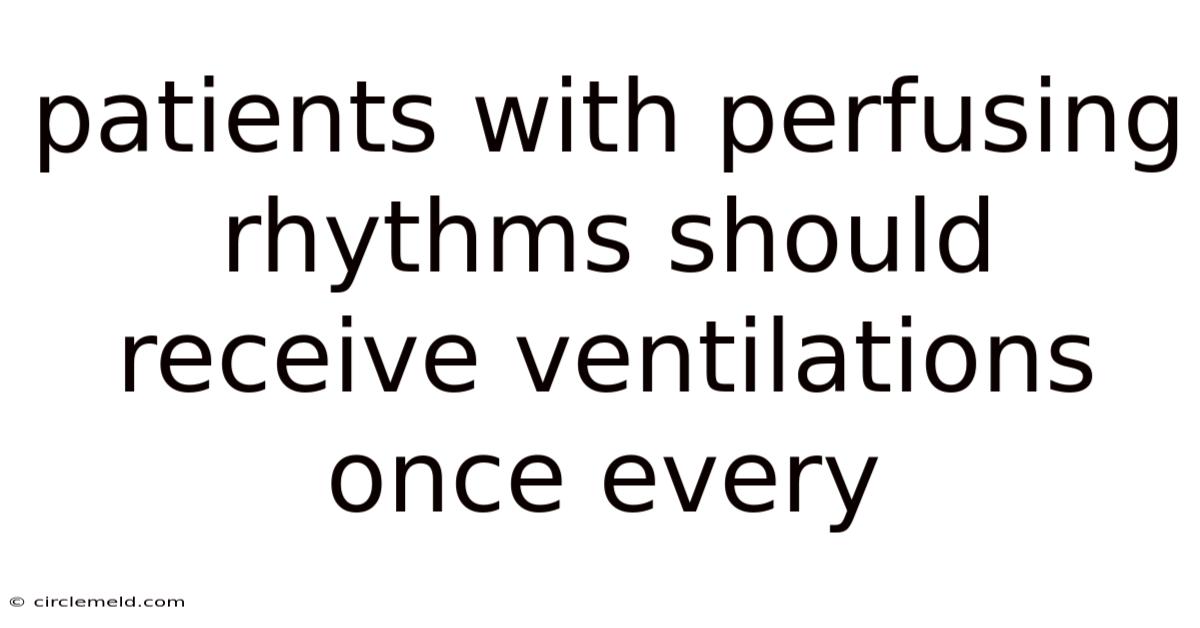 Patients With Perfusing Rhythms Should Receive Ventilations Once Every
