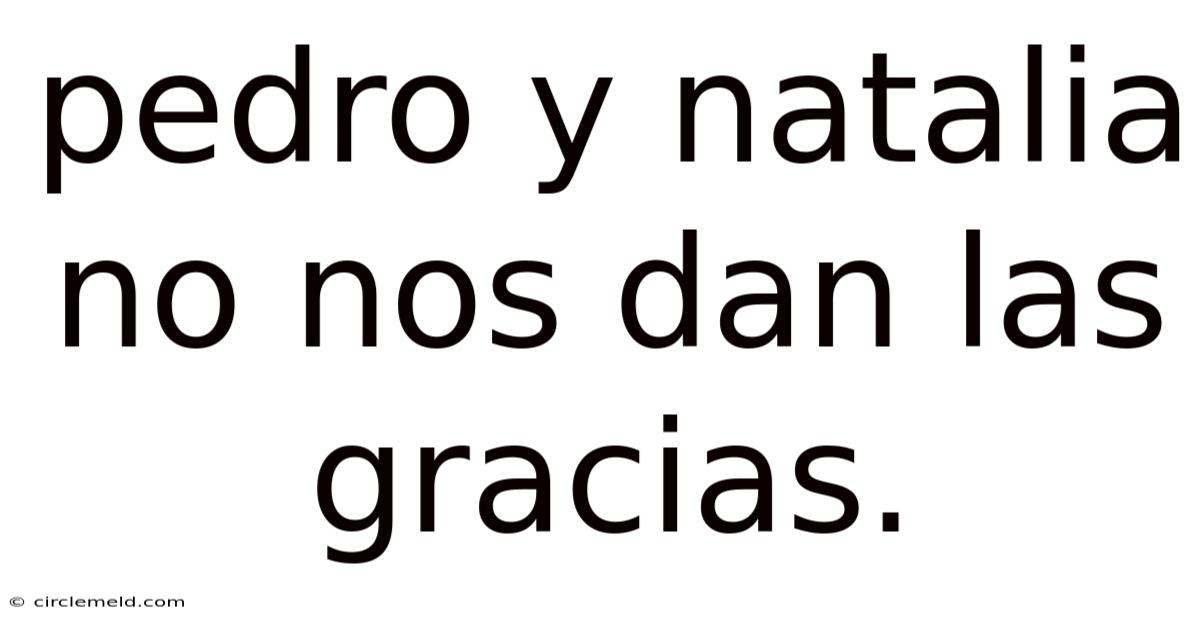 Pedro Y Natalia No Nos Dan Las Gracias.
