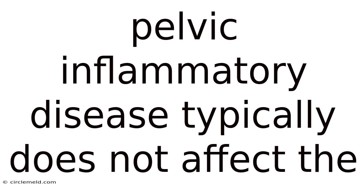 Pelvic Inflammatory Disease Typically Does Not Affect The