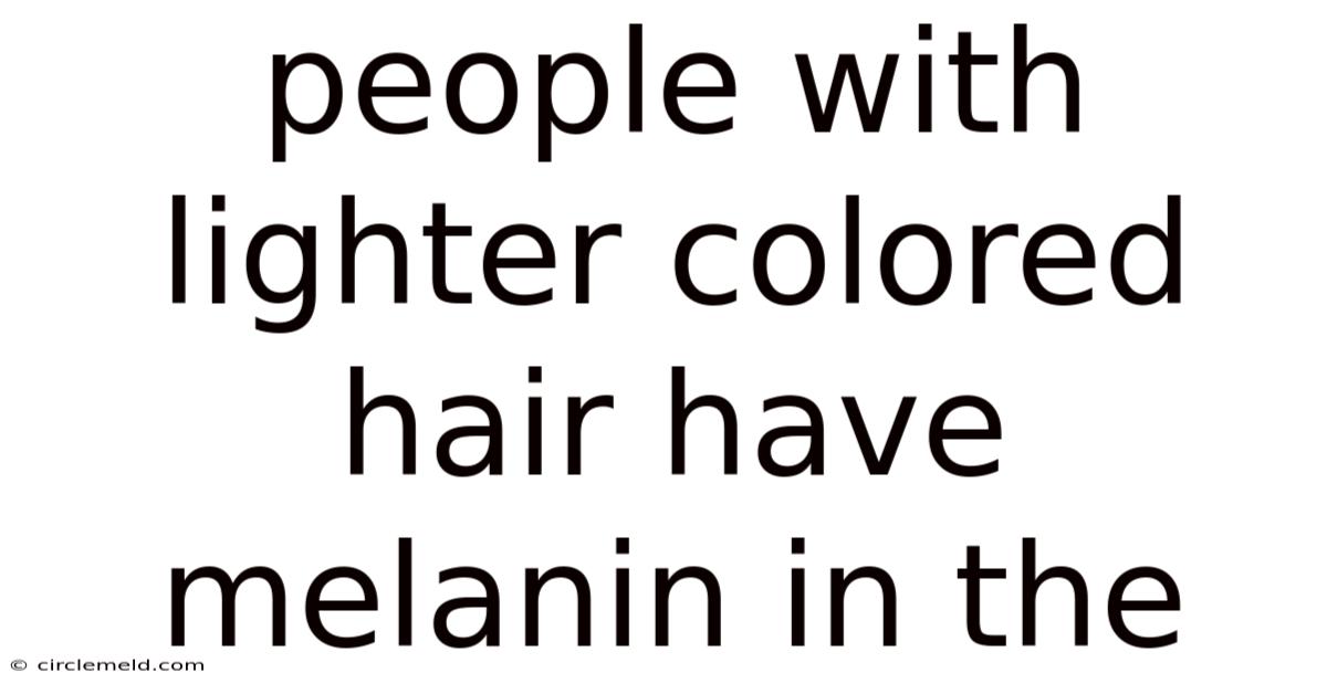 People With Lighter Colored Hair Have Melanin In The