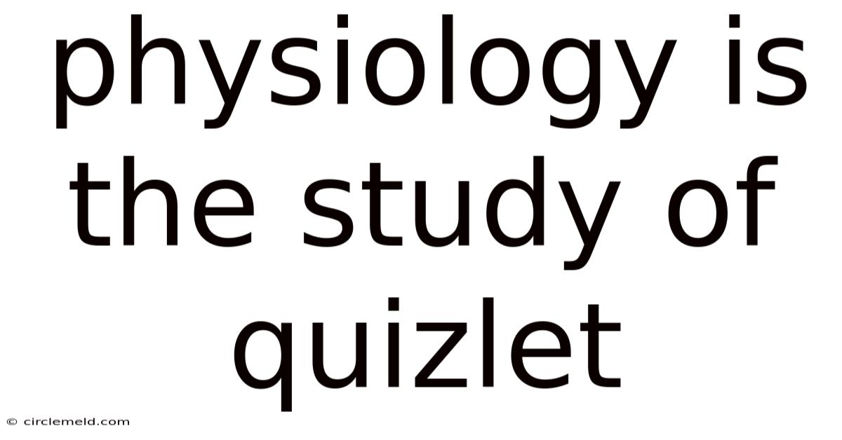 Physiology Is The Study Of Quizlet