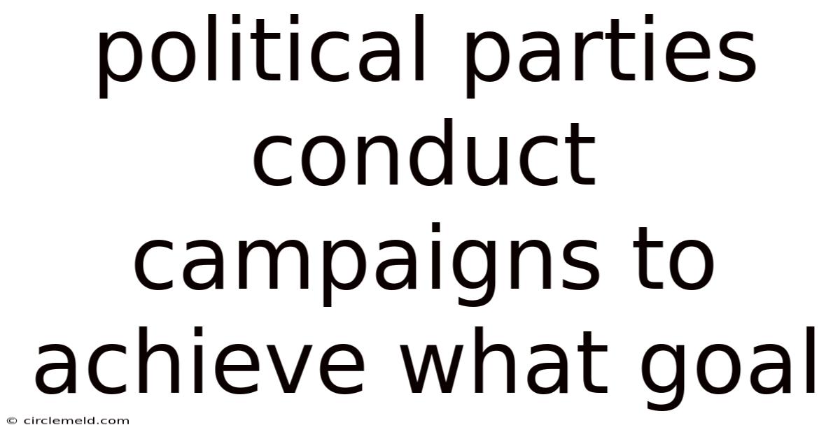 Political Parties Conduct Campaigns To Achieve What Goal