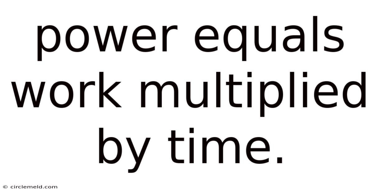 Power Equals Work Multiplied By Time.