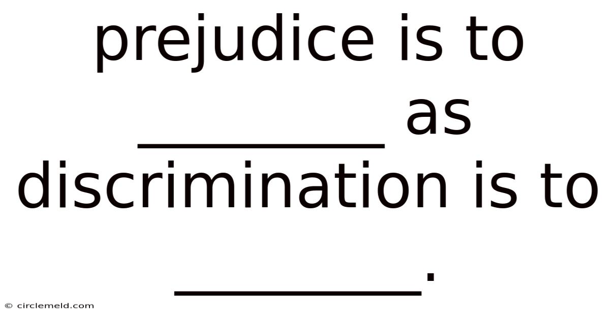 Prejudice Is To ________ As Discrimination Is To ________.