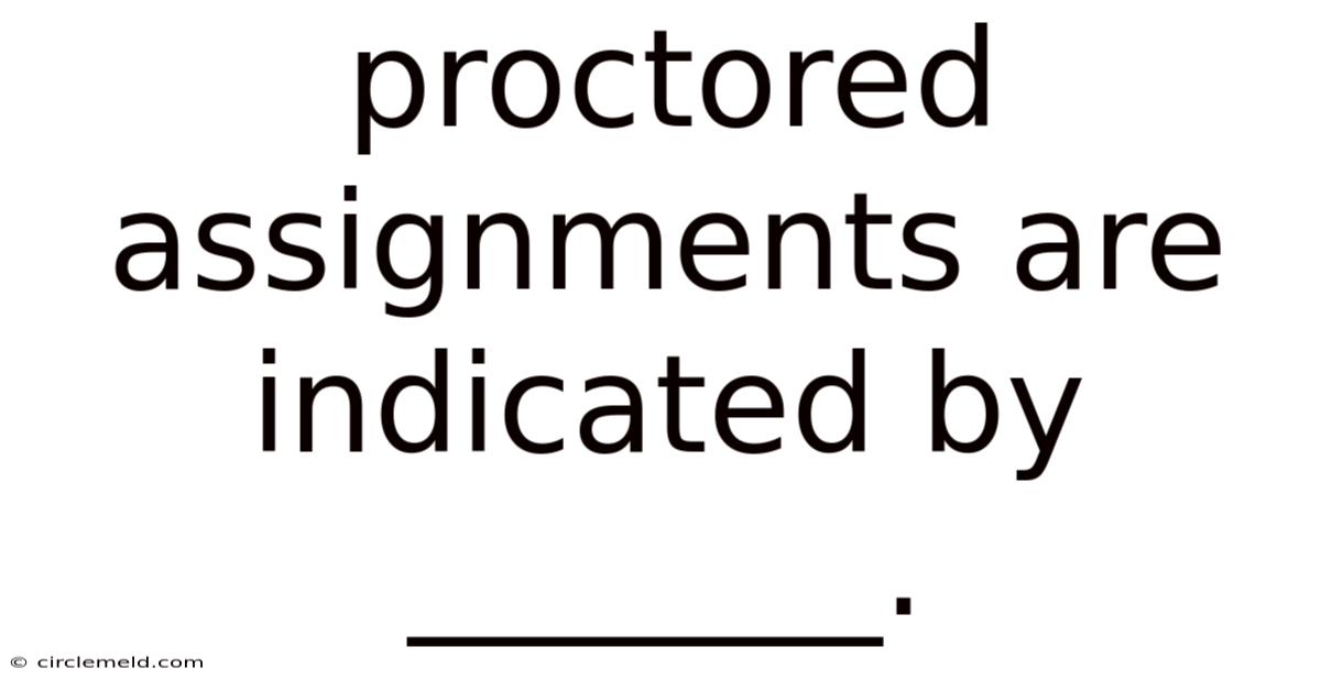 Proctored Assignments Are Indicated By _______.