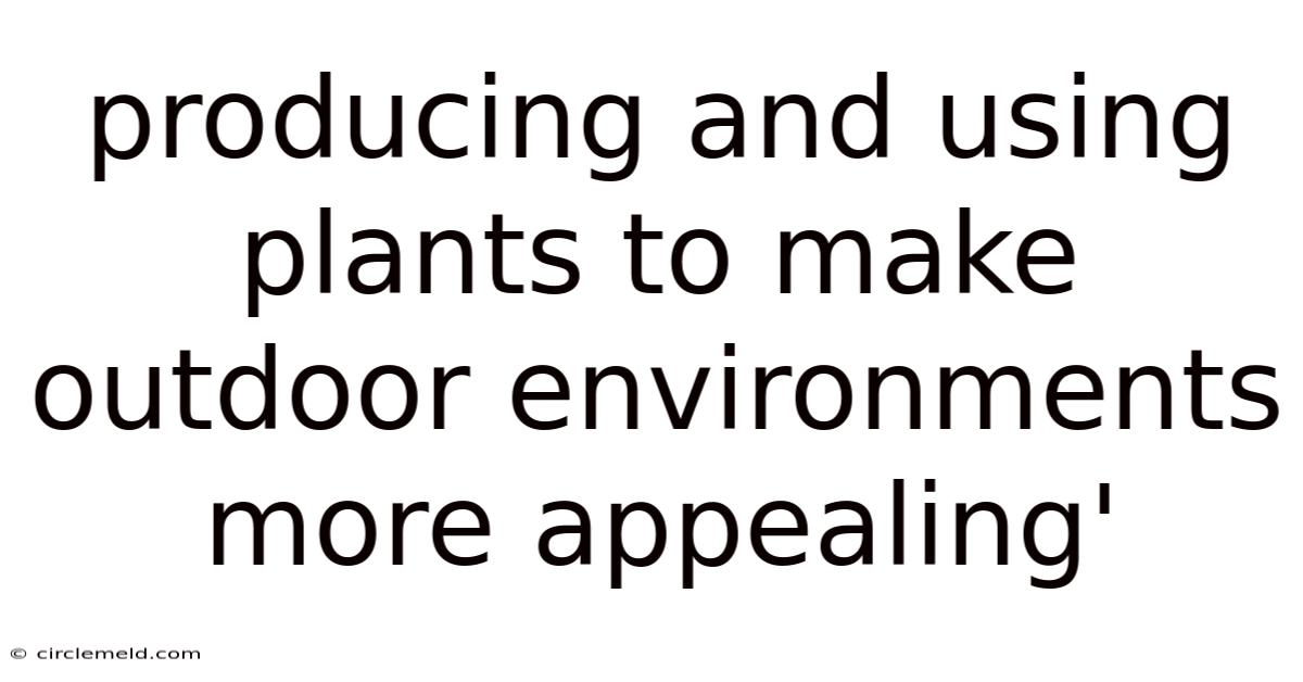 Producing And Using Plants To Make Outdoor Environments More Appealing'