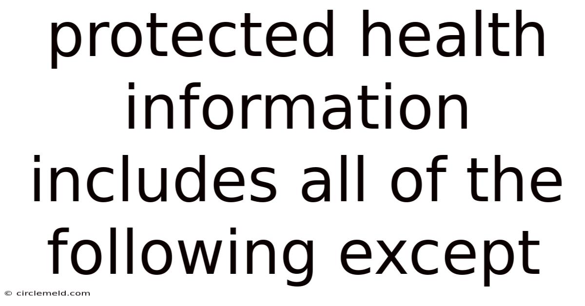 Protected Health Information Includes All Of The Following Except