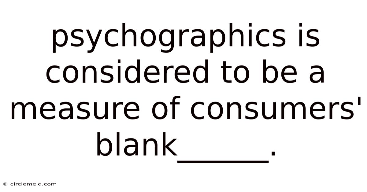 Psychographics Is Considered To Be A Measure Of Consumers' Blank______.