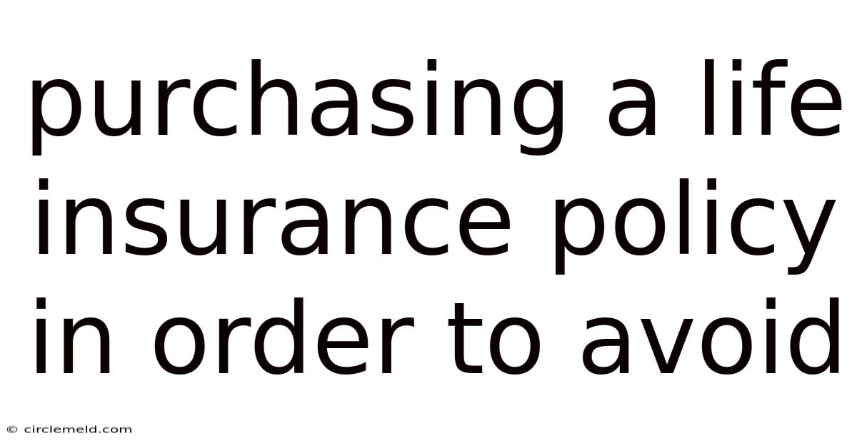 Purchasing A Life Insurance Policy In Order To Avoid