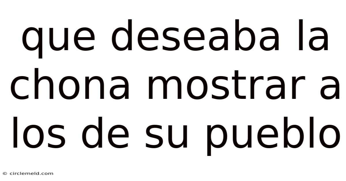Que Deseaba La Chona Mostrar A Los De Su Pueblo
