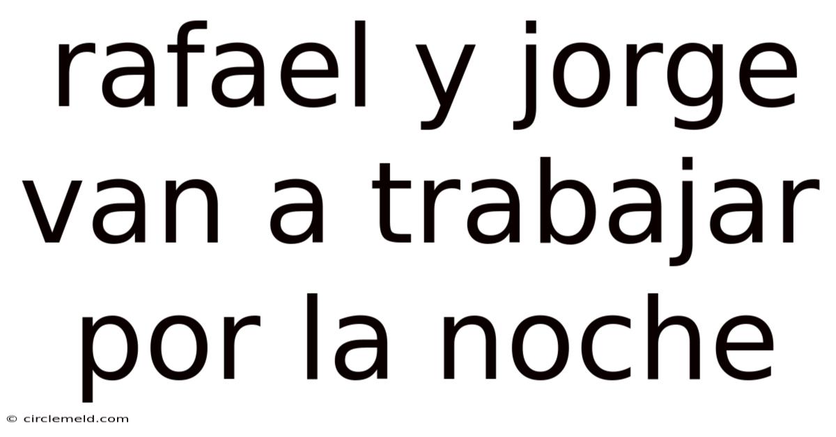Rafael Y Jorge Van A Trabajar Por La Noche