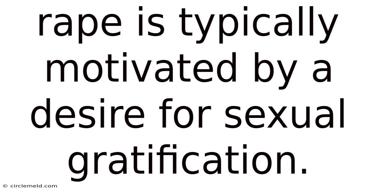 Rape Is Typically Motivated By A Desire For Sexual Gratification.