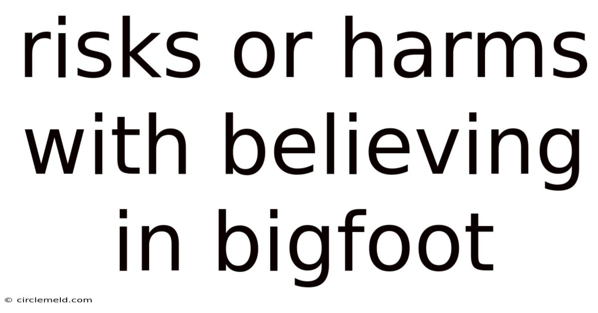 Risks Or Harms With Believing In Bigfoot