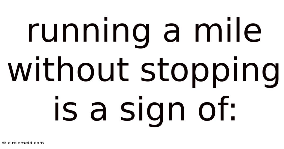 Running A Mile Without Stopping Is A Sign Of: