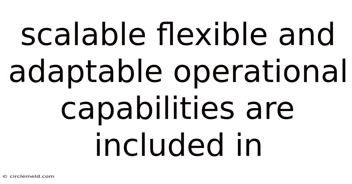 Scalable Flexible And Adaptable Operational Capabilities Are Included In