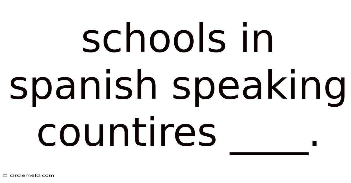 Schools In Spanish Speaking Countires ____.