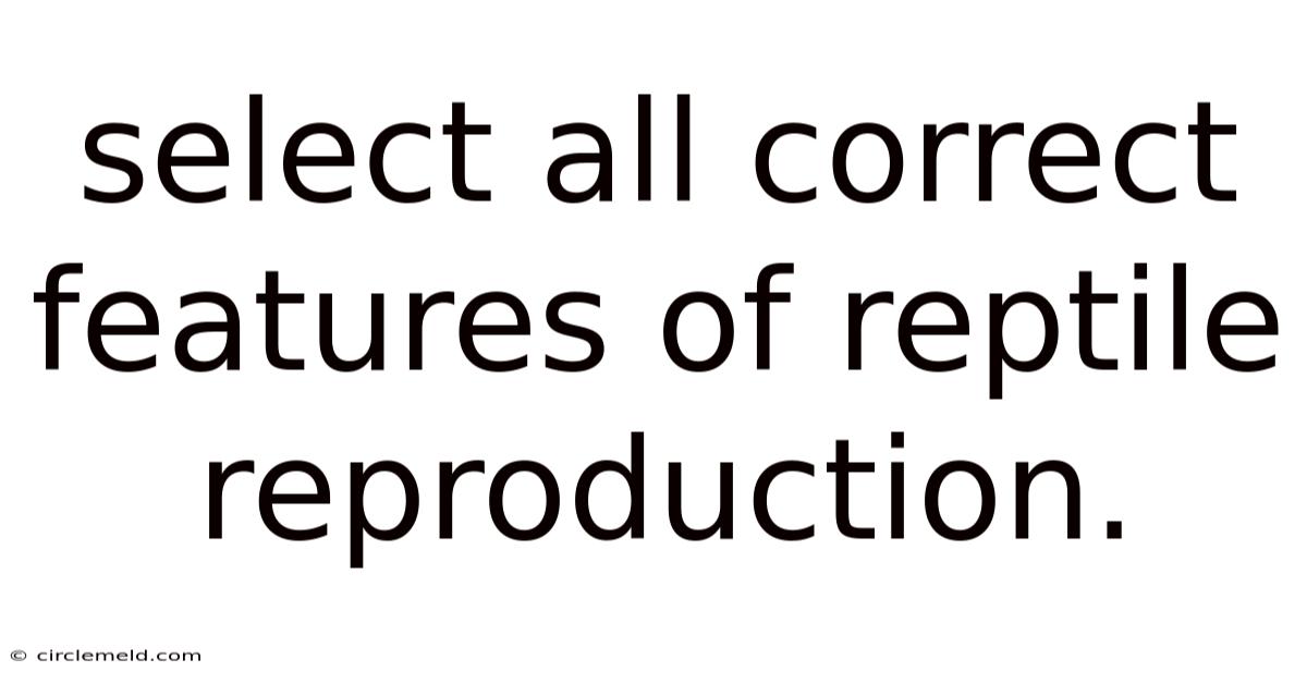 Select All Correct Features Of Reptile Reproduction.