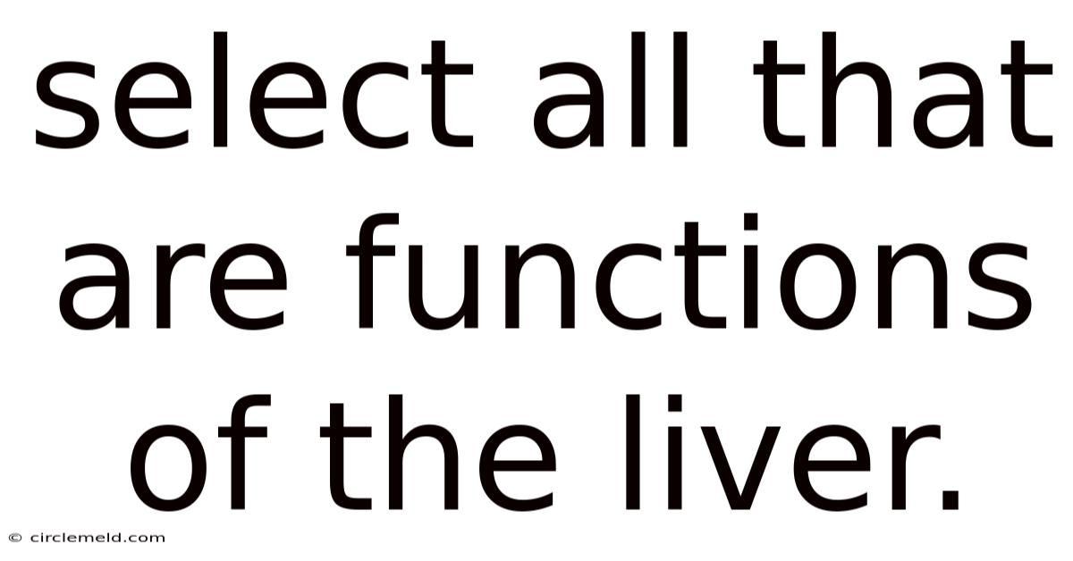 Select All That Are Functions Of The Liver.