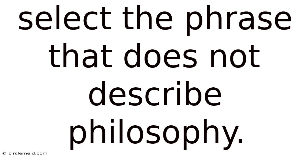 Select The Phrase That Does Not Describe Philosophy.