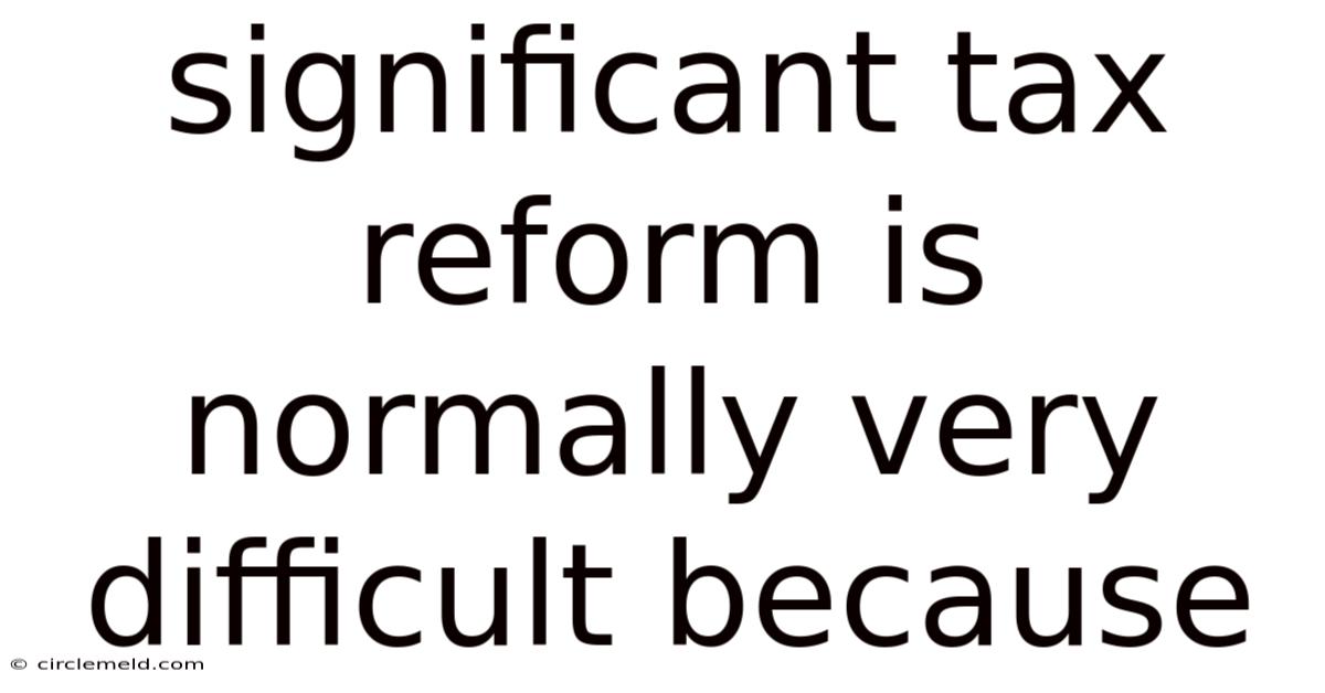 Significant Tax Reform Is Normally Very Difficult Because