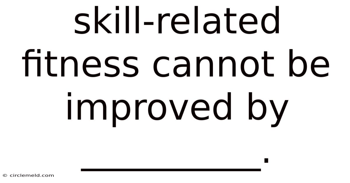Skill-related Fitness Cannot Be Improved By __________.